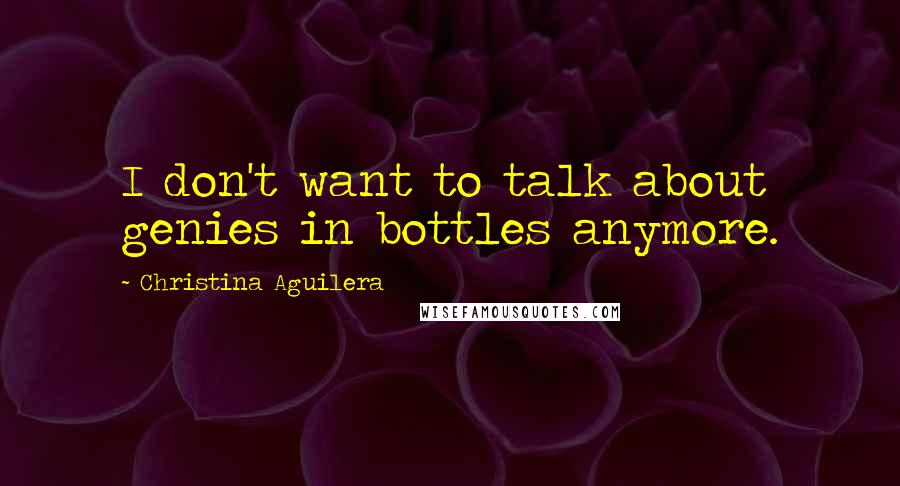 Christina Aguilera Quotes: I don't want to talk about genies in bottles anymore.