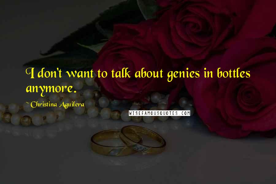Christina Aguilera Quotes: I don't want to talk about genies in bottles anymore.