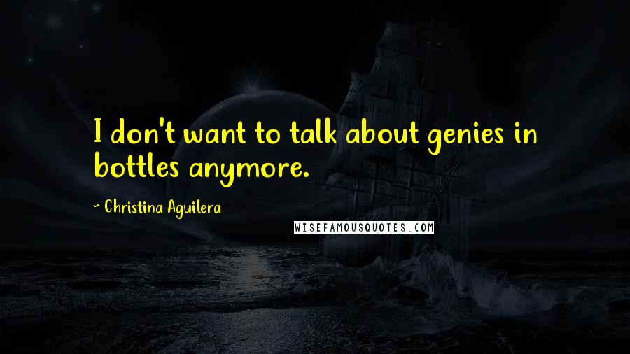 Christina Aguilera Quotes: I don't want to talk about genies in bottles anymore.