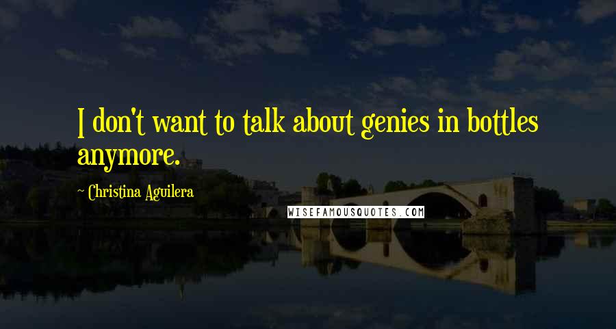 Christina Aguilera Quotes: I don't want to talk about genies in bottles anymore.