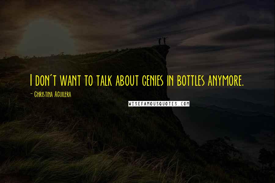 Christina Aguilera Quotes: I don't want to talk about genies in bottles anymore.