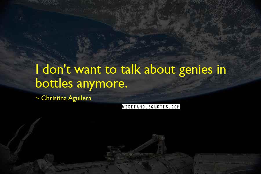 Christina Aguilera Quotes: I don't want to talk about genies in bottles anymore.