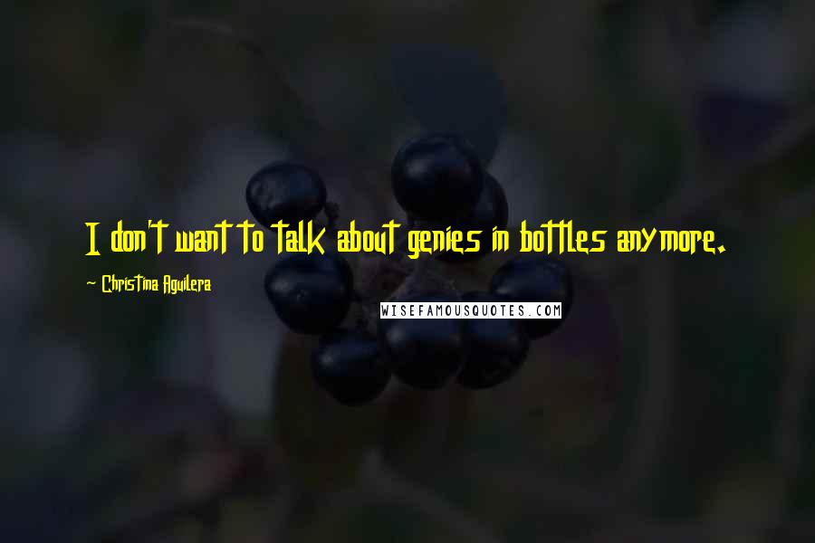 Christina Aguilera Quotes: I don't want to talk about genies in bottles anymore.