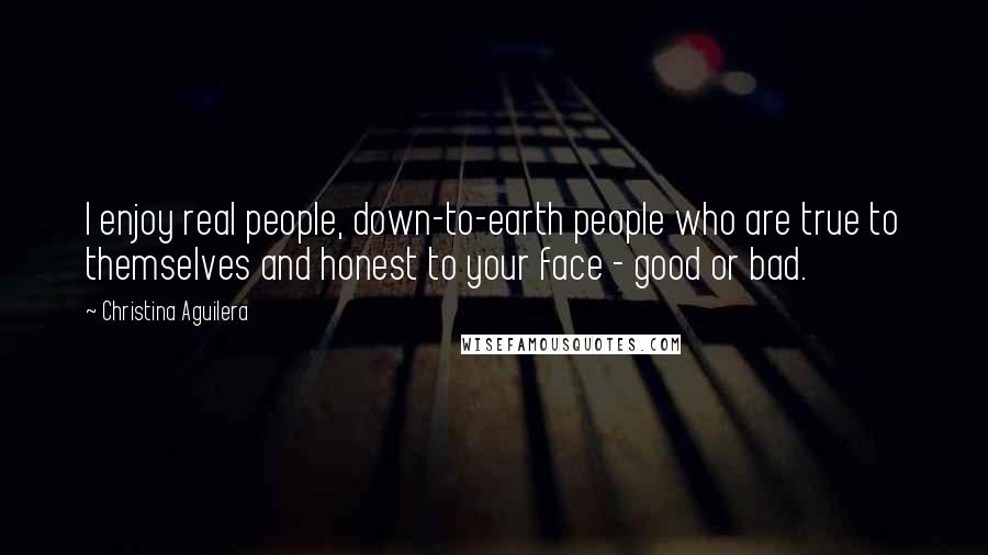 Christina Aguilera Quotes: I enjoy real people, down-to-earth people who are true to themselves and honest to your face - good or bad.