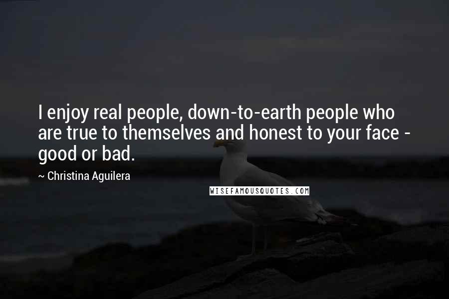 Christina Aguilera Quotes: I enjoy real people, down-to-earth people who are true to themselves and honest to your face - good or bad.