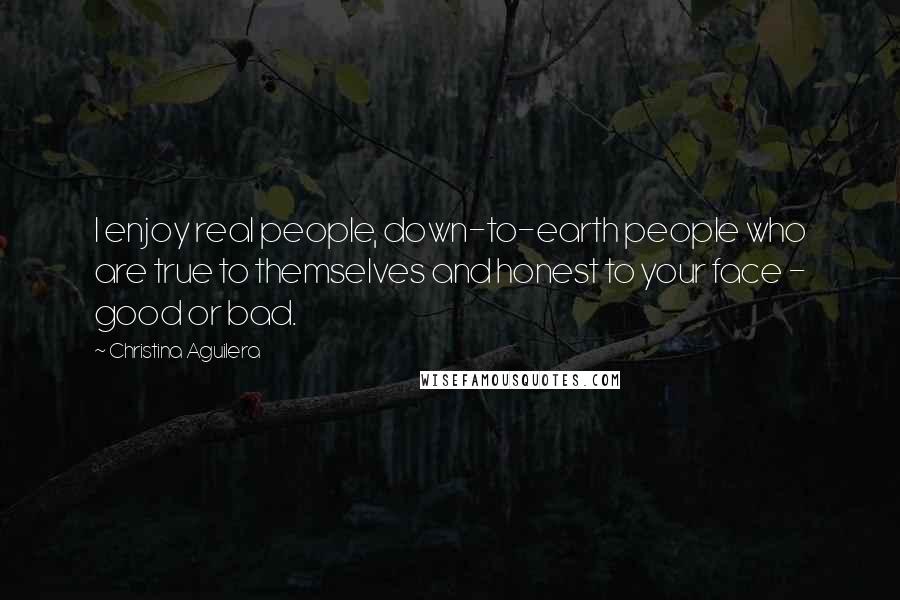 Christina Aguilera Quotes: I enjoy real people, down-to-earth people who are true to themselves and honest to your face - good or bad.