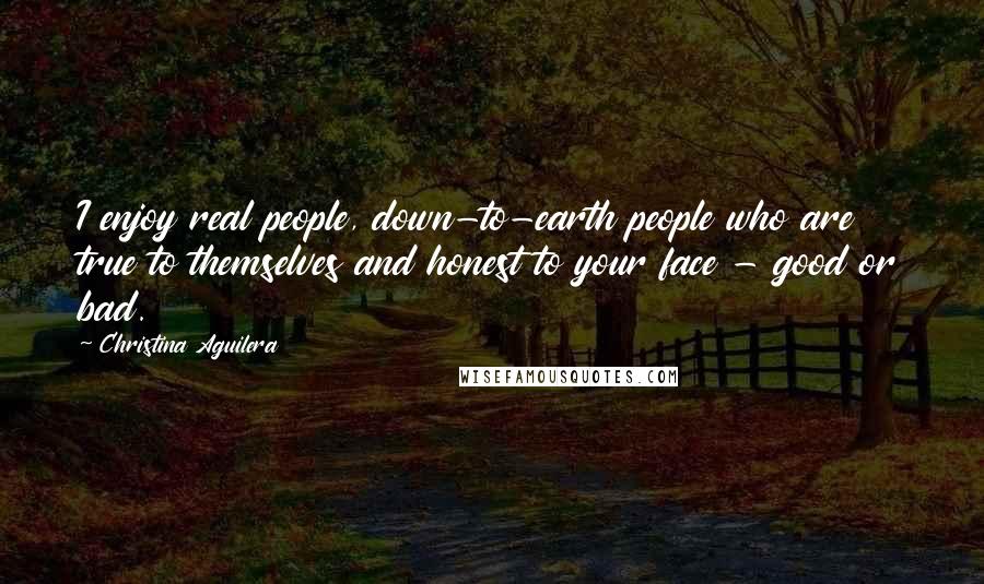 Christina Aguilera Quotes: I enjoy real people, down-to-earth people who are true to themselves and honest to your face - good or bad.