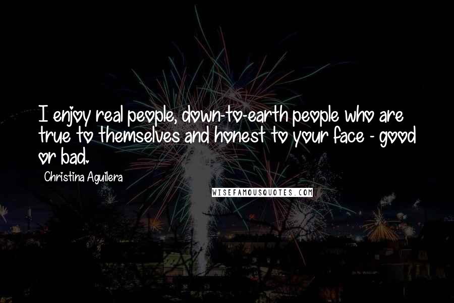 Christina Aguilera Quotes: I enjoy real people, down-to-earth people who are true to themselves and honest to your face - good or bad.