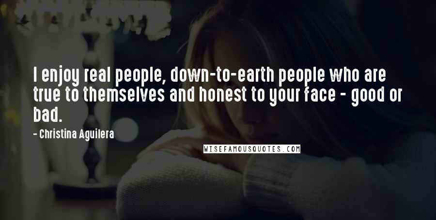 Christina Aguilera Quotes: I enjoy real people, down-to-earth people who are true to themselves and honest to your face - good or bad.