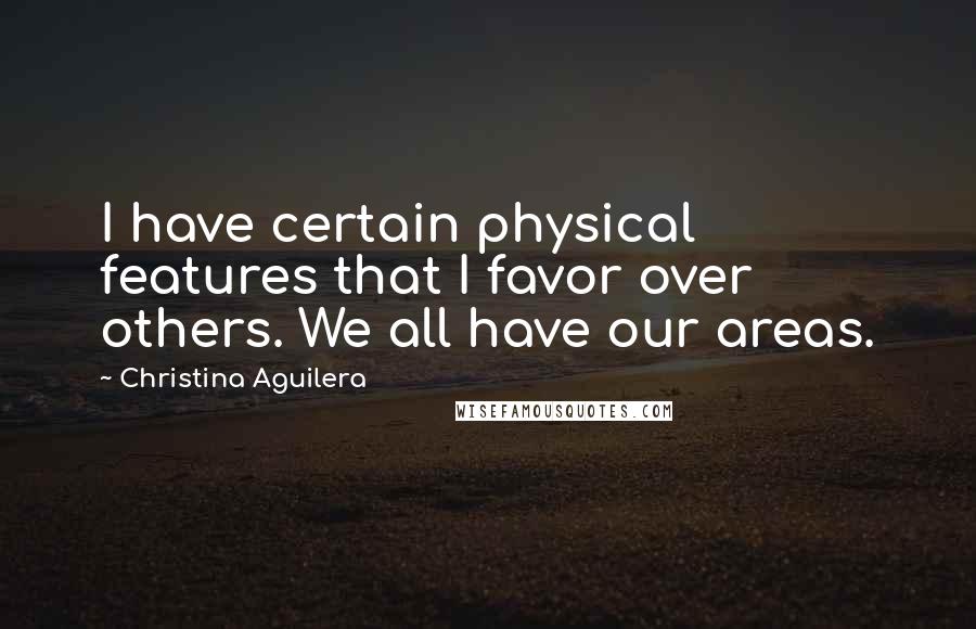 Christina Aguilera Quotes: I have certain physical features that I favor over others. We all have our areas.