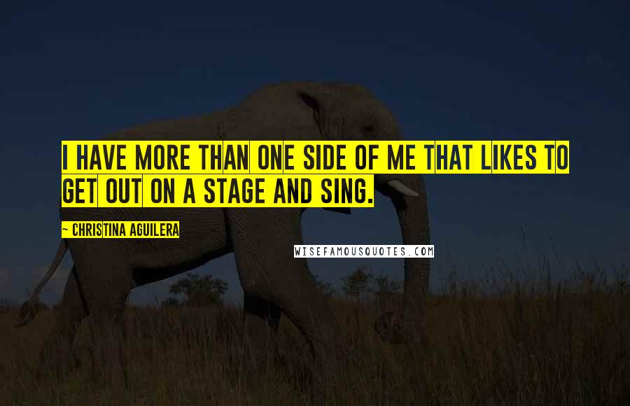 Christina Aguilera Quotes: I have more than one side of me that likes to get out on a stage and sing.