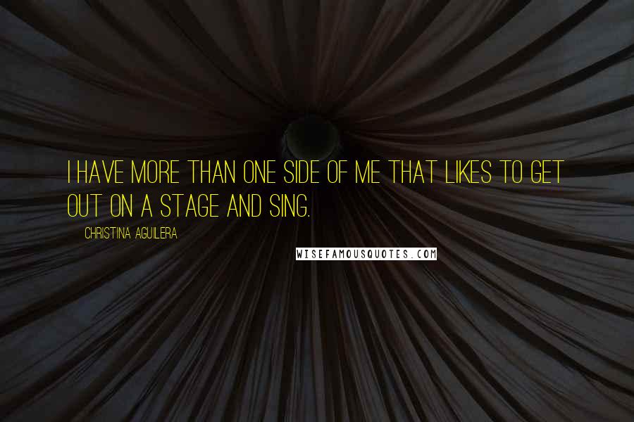 Christina Aguilera Quotes: I have more than one side of me that likes to get out on a stage and sing.