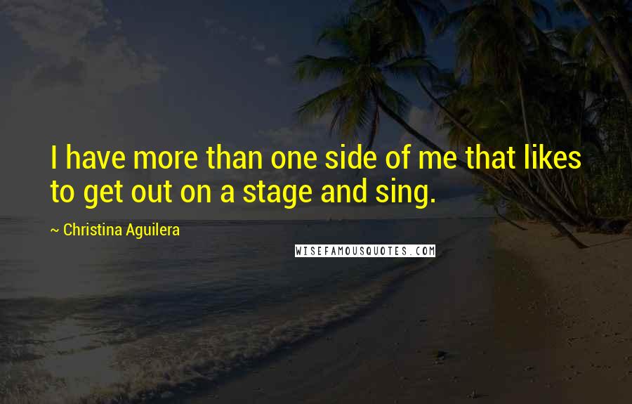 Christina Aguilera Quotes: I have more than one side of me that likes to get out on a stage and sing.