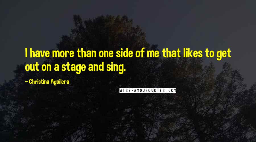 Christina Aguilera Quotes: I have more than one side of me that likes to get out on a stage and sing.