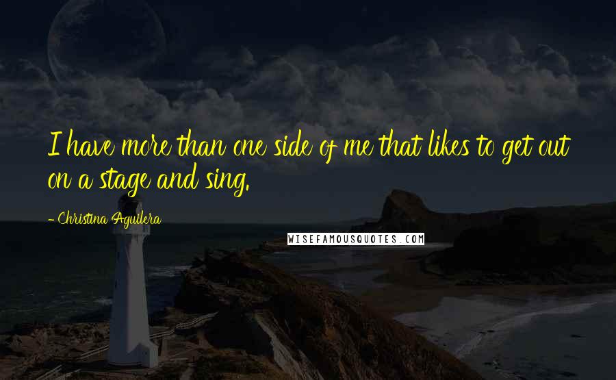 Christina Aguilera Quotes: I have more than one side of me that likes to get out on a stage and sing.