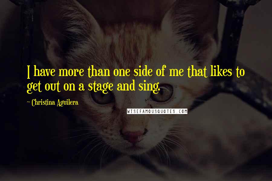 Christina Aguilera Quotes: I have more than one side of me that likes to get out on a stage and sing.