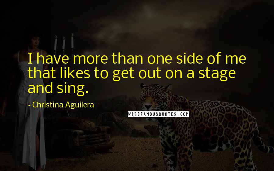 Christina Aguilera Quotes: I have more than one side of me that likes to get out on a stage and sing.