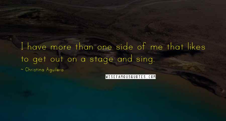 Christina Aguilera Quotes: I have more than one side of me that likes to get out on a stage and sing.