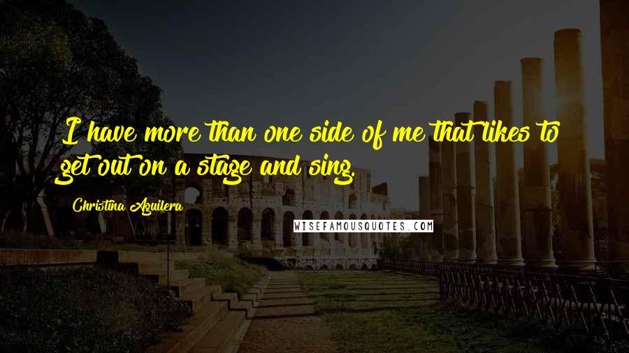 Christina Aguilera Quotes: I have more than one side of me that likes to get out on a stage and sing.