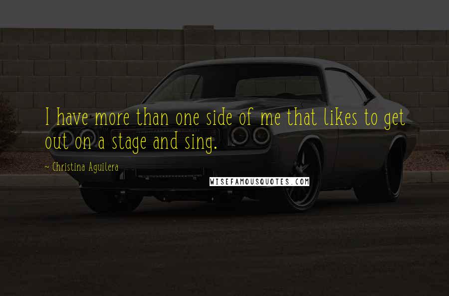 Christina Aguilera Quotes: I have more than one side of me that likes to get out on a stage and sing.