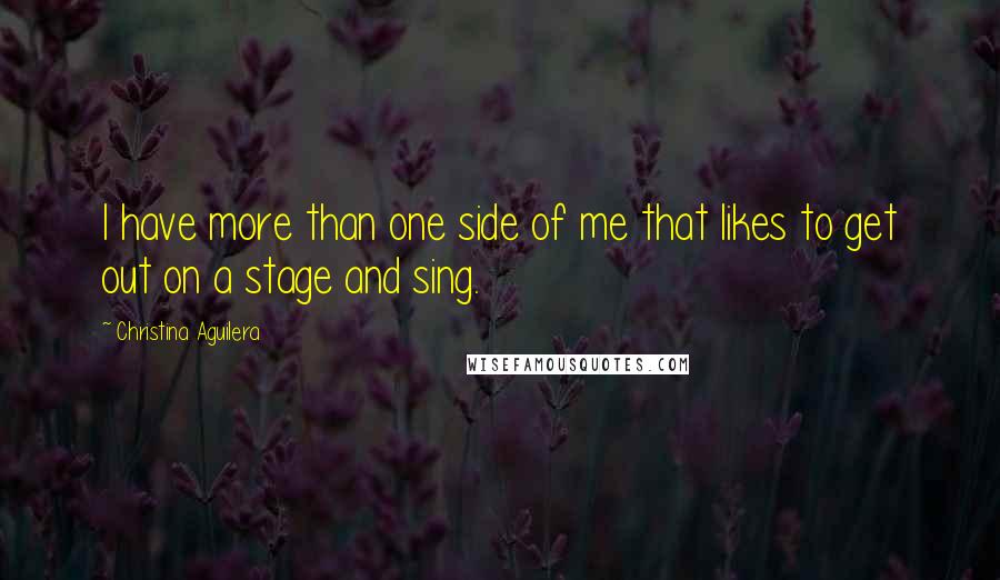 Christina Aguilera Quotes: I have more than one side of me that likes to get out on a stage and sing.