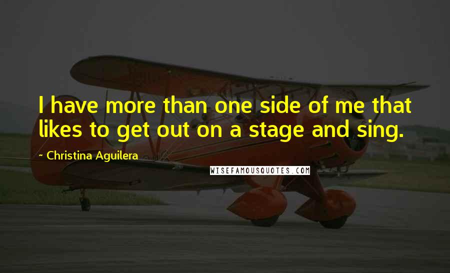 Christina Aguilera Quotes: I have more than one side of me that likes to get out on a stage and sing.