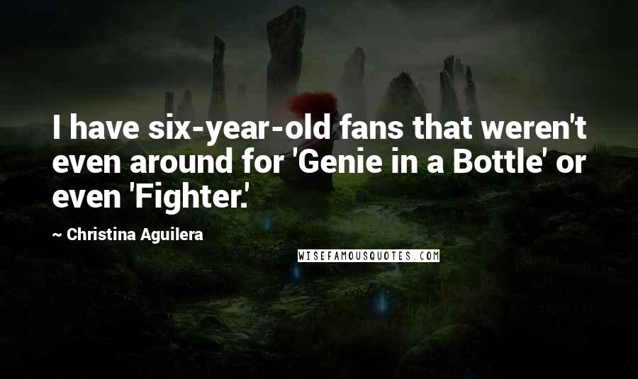 Christina Aguilera Quotes: I have six-year-old fans that weren't even around for 'Genie in a Bottle' or even 'Fighter.'