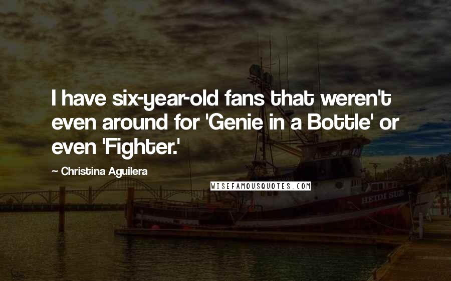 Christina Aguilera Quotes: I have six-year-old fans that weren't even around for 'Genie in a Bottle' or even 'Fighter.'