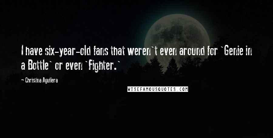 Christina Aguilera Quotes: I have six-year-old fans that weren't even around for 'Genie in a Bottle' or even 'Fighter.'