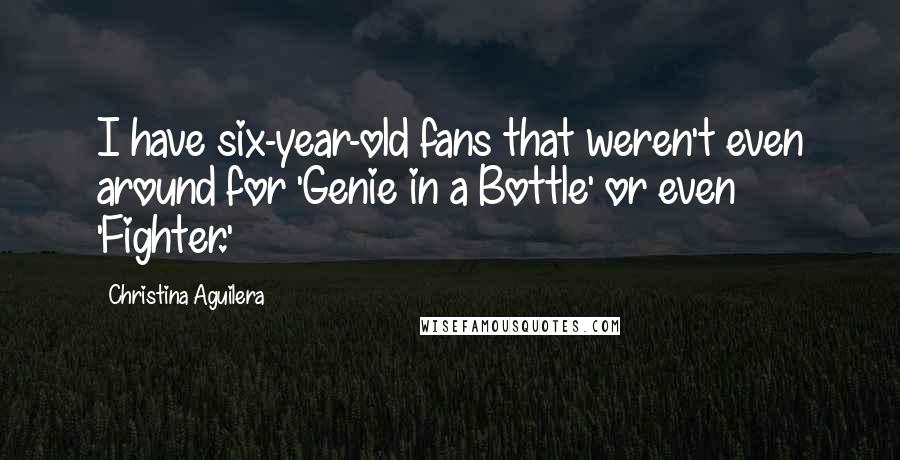 Christina Aguilera Quotes: I have six-year-old fans that weren't even around for 'Genie in a Bottle' or even 'Fighter.'