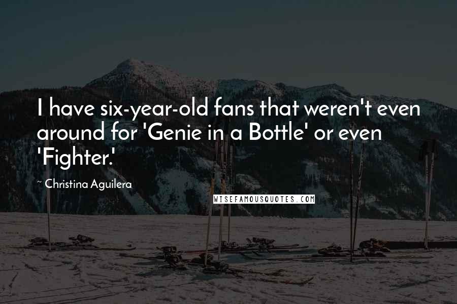 Christina Aguilera Quotes: I have six-year-old fans that weren't even around for 'Genie in a Bottle' or even 'Fighter.'