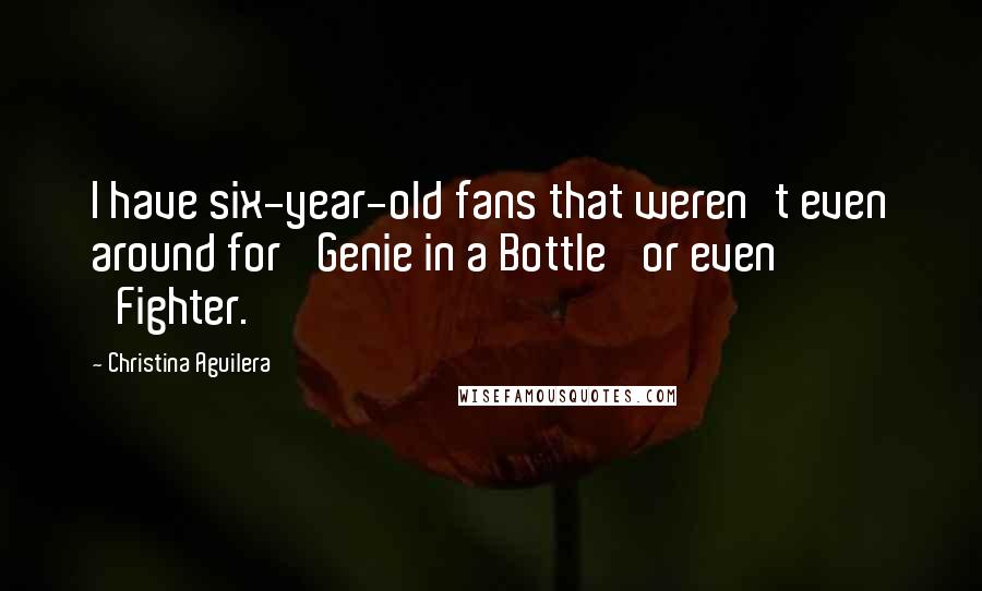 Christina Aguilera Quotes: I have six-year-old fans that weren't even around for 'Genie in a Bottle' or even 'Fighter.'