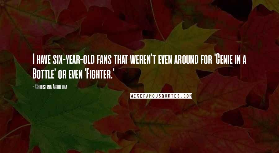 Christina Aguilera Quotes: I have six-year-old fans that weren't even around for 'Genie in a Bottle' or even 'Fighter.'