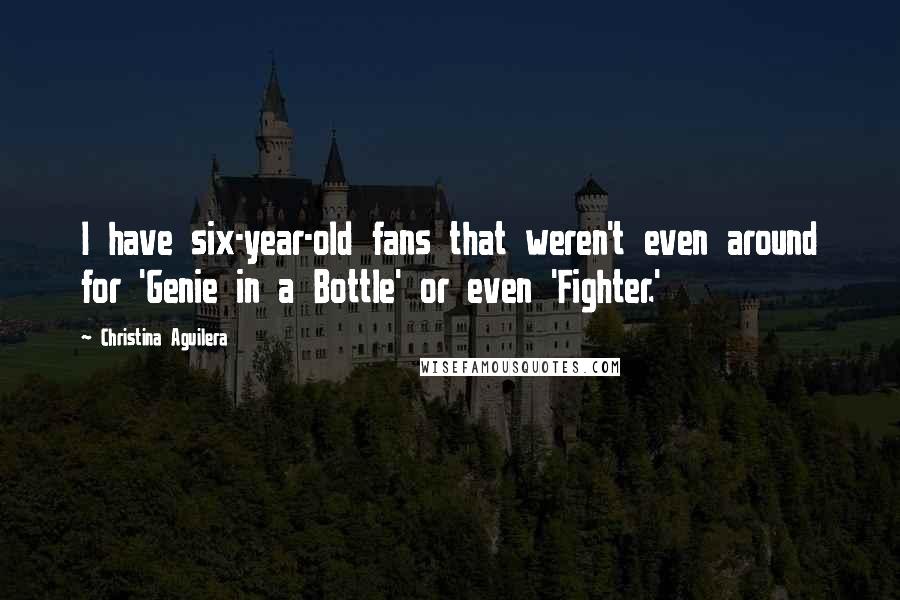 Christina Aguilera Quotes: I have six-year-old fans that weren't even around for 'Genie in a Bottle' or even 'Fighter.'