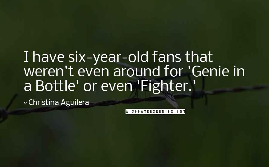 Christina Aguilera Quotes: I have six-year-old fans that weren't even around for 'Genie in a Bottle' or even 'Fighter.'