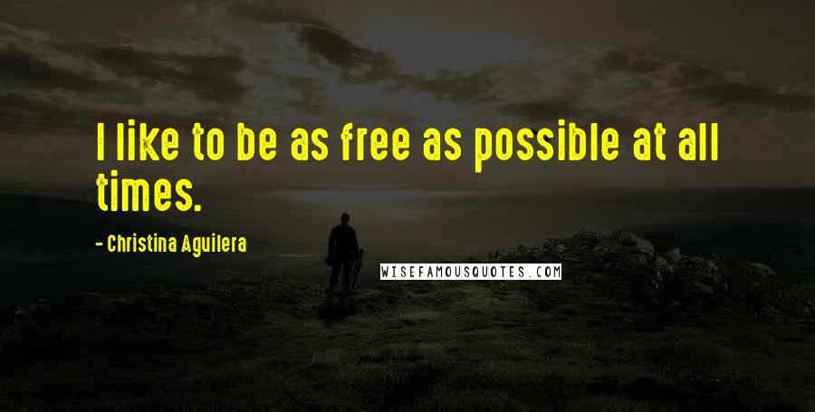 Christina Aguilera Quotes: I like to be as free as possible at all times.