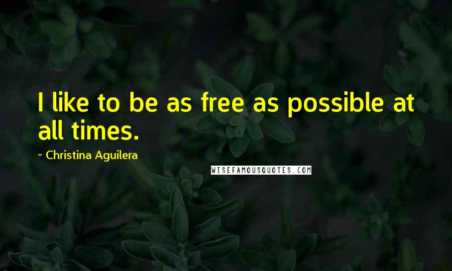 Christina Aguilera Quotes: I like to be as free as possible at all times.
