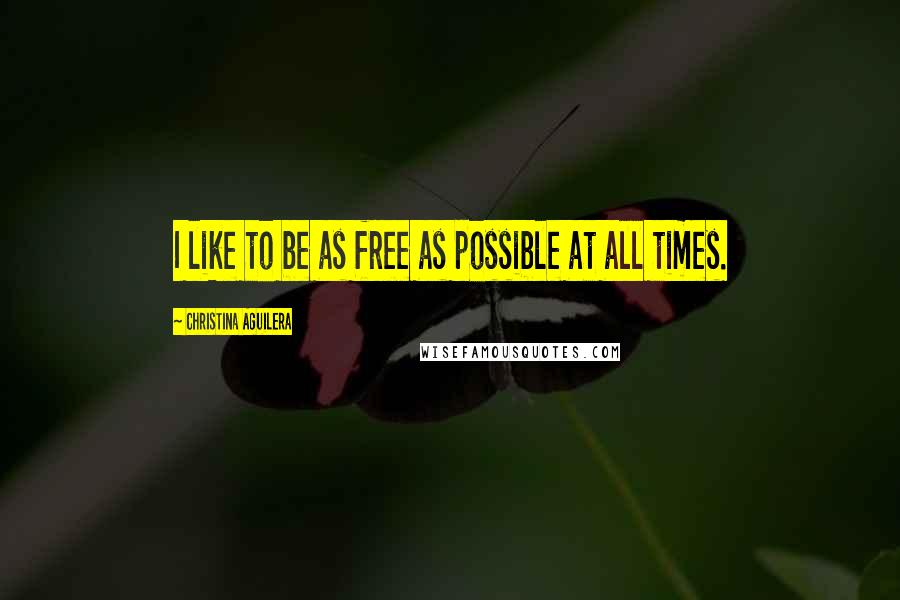 Christina Aguilera Quotes: I like to be as free as possible at all times.
