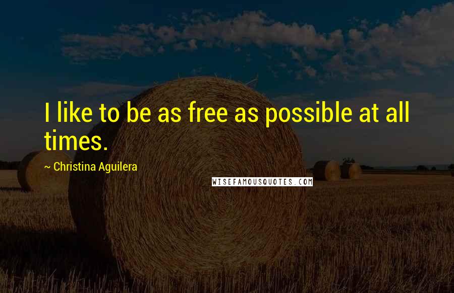 Christina Aguilera Quotes: I like to be as free as possible at all times.