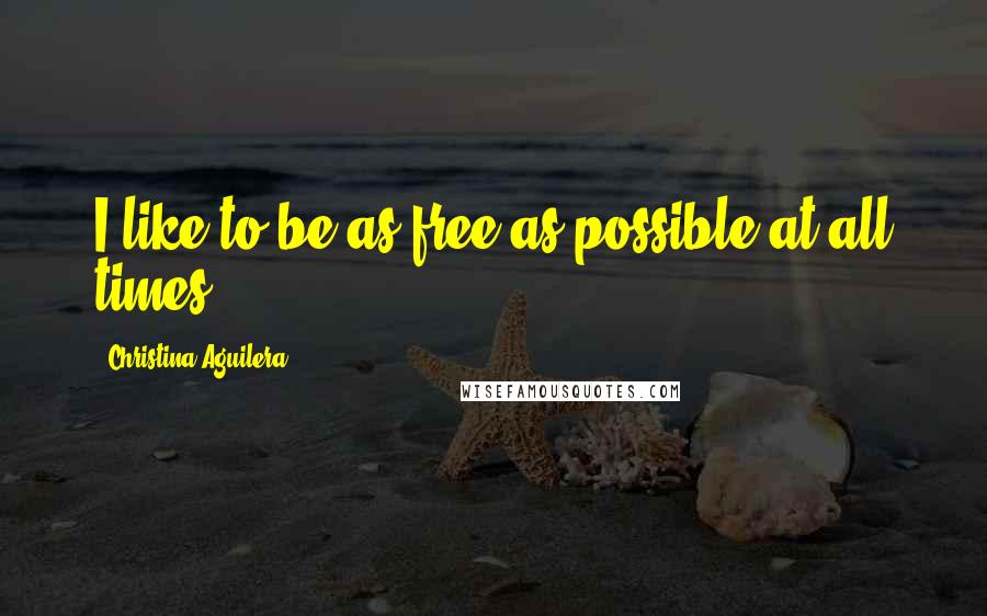 Christina Aguilera Quotes: I like to be as free as possible at all times.