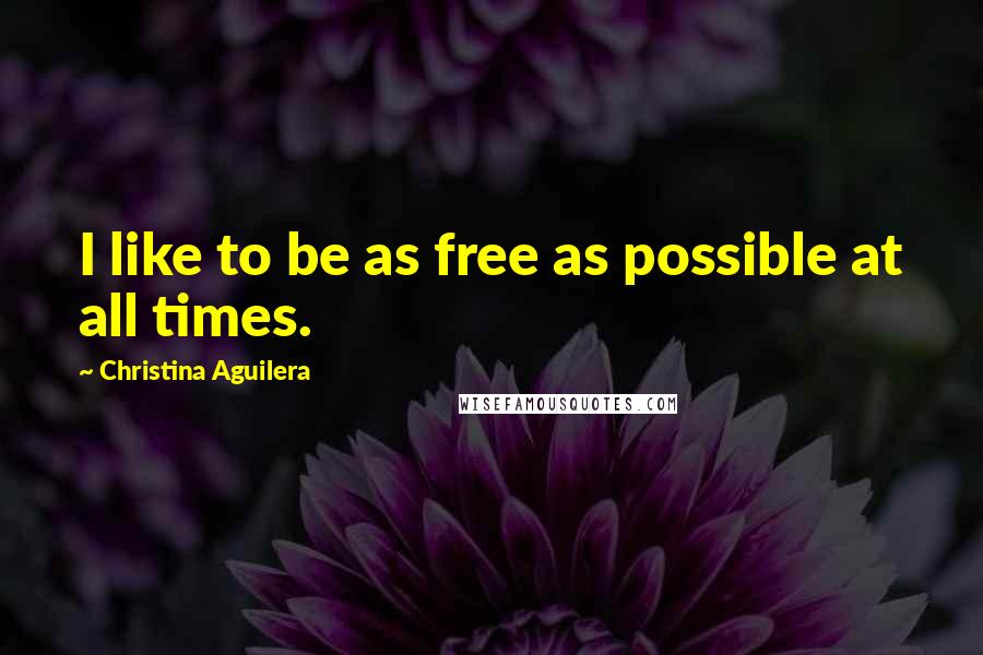 Christina Aguilera Quotes: I like to be as free as possible at all times.