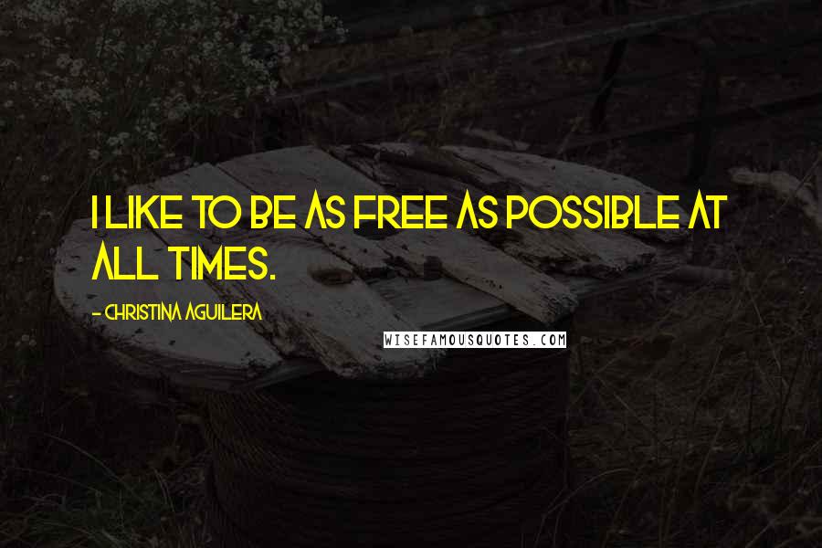 Christina Aguilera Quotes: I like to be as free as possible at all times.