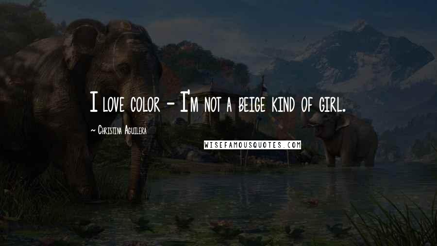 Christina Aguilera Quotes: I love color - I'm not a beige kind of girl.