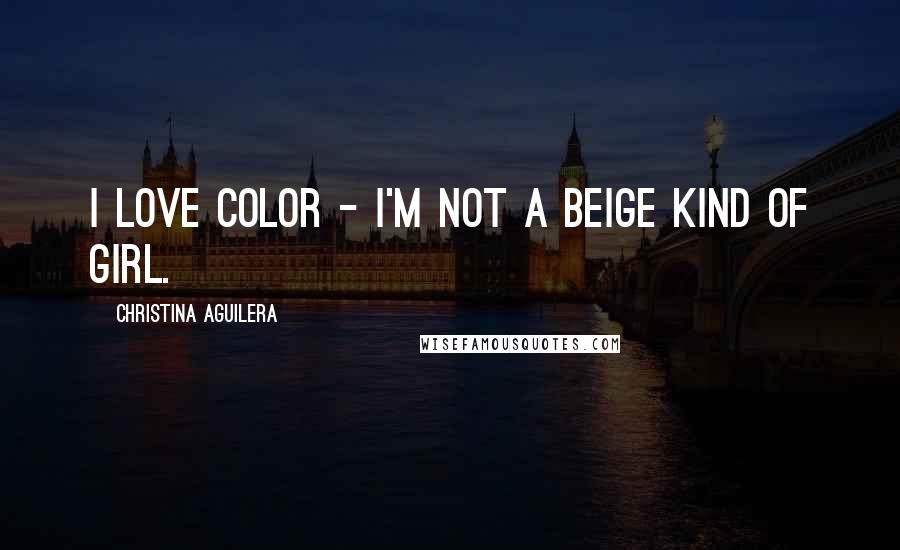 Christina Aguilera Quotes: I love color - I'm not a beige kind of girl.