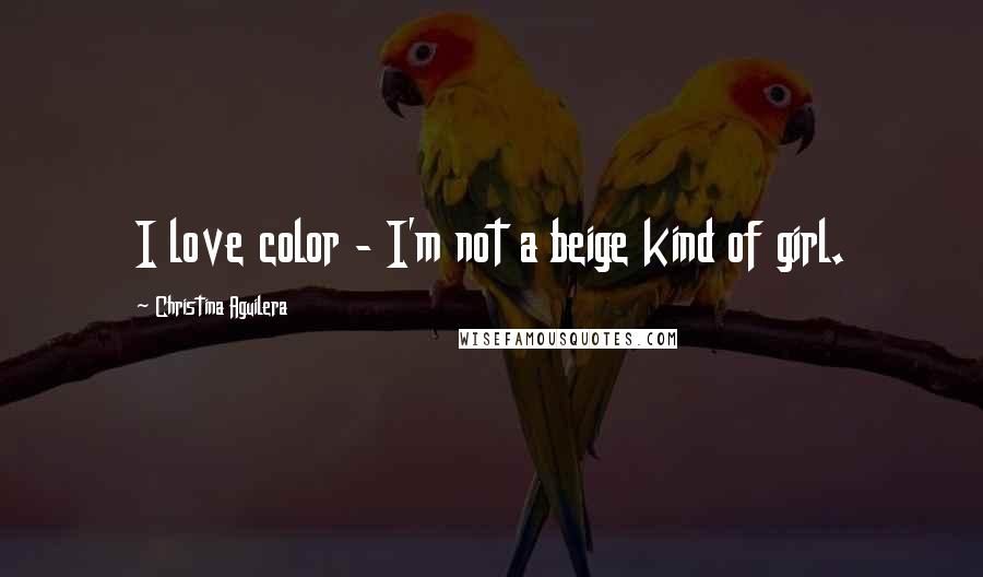 Christina Aguilera Quotes: I love color - I'm not a beige kind of girl.