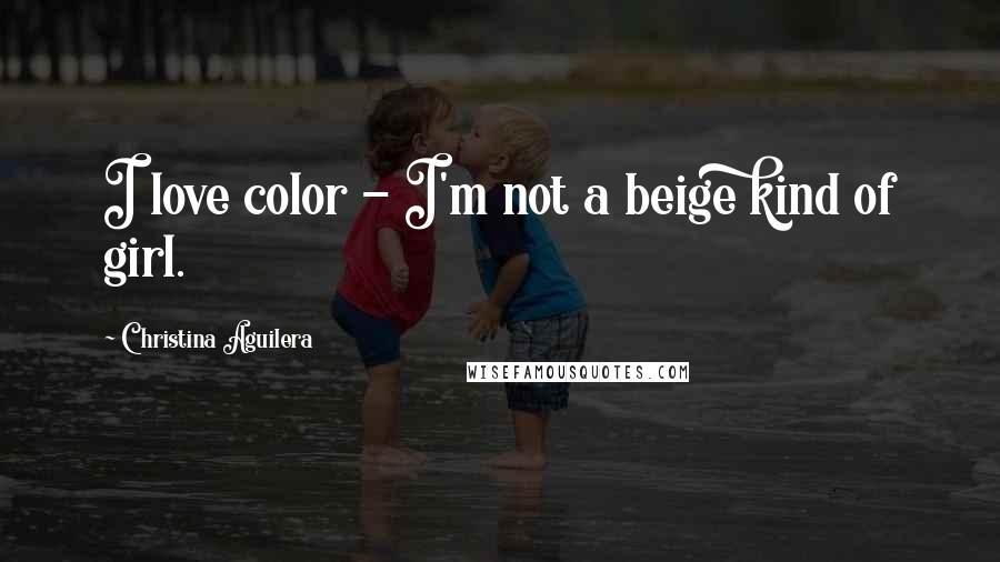 Christina Aguilera Quotes: I love color - I'm not a beige kind of girl.