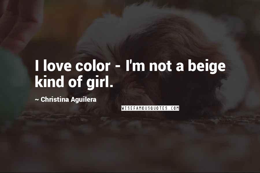 Christina Aguilera Quotes: I love color - I'm not a beige kind of girl.