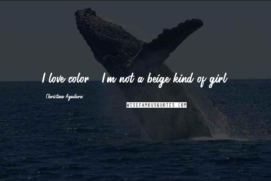 Christina Aguilera Quotes: I love color - I'm not a beige kind of girl.