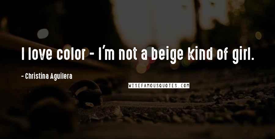 Christina Aguilera Quotes: I love color - I'm not a beige kind of girl.