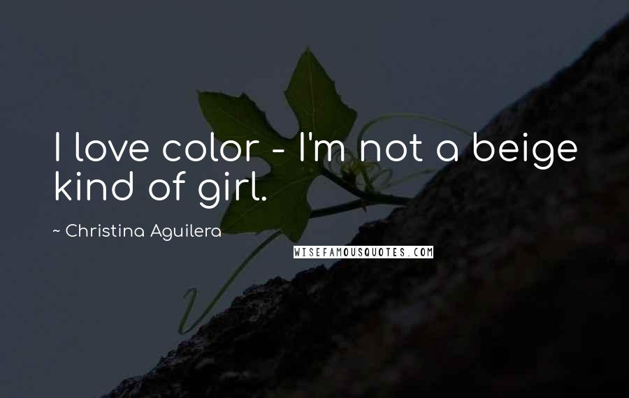 Christina Aguilera Quotes: I love color - I'm not a beige kind of girl.